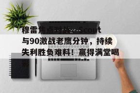 登录入口-穆雷焦点对战，Scout与90激战老鹰分钟，持续失利胜负难料！赢得满堂喝彩的简单介绍