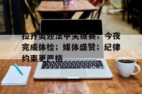 vip 注册地址-包含拉齐奥迎法甲关键赛；今夜完成体检；媒体盛赞；纪律约束更严格的词条