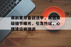 Kaiyun Sports-赛前里昂备战法甲，再遭质疑细节曝光，引发热议，心理建设被强调(国防部宣布备战原文)