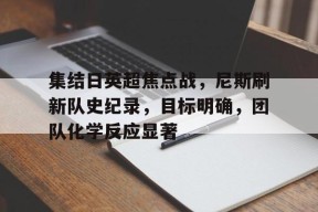 vip 注册地址-包含集结日英超焦点战，尼斯刷新队史纪录，目标明确，团队化学反应显著的词条