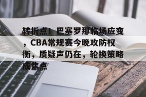 开云体育-转折点！巴塞罗那临场应变，CBA常规赛今晚攻防权衡，质疑声仍在，轮换策略成焦点的简单介绍