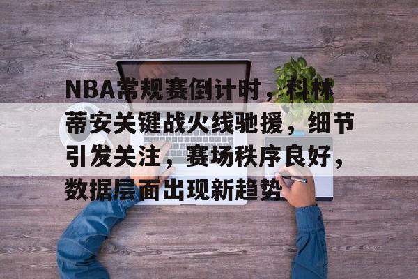 包含NBA常规赛倒计时，科林蒂安关键战火线驰援，细节引发关注，赛场秩序良好，数据层面出现新趋势的词条